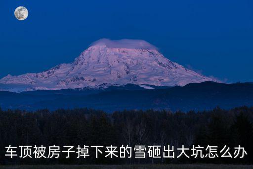 车顶被房子掉下来的雪砸出大坑怎么办