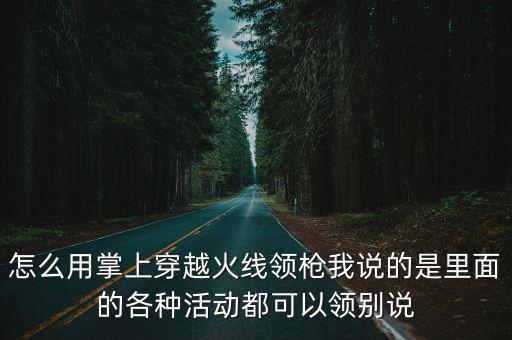 怎么用掌上穿越火线领枪我说的是里面的各种活动都可以领别说