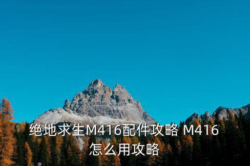 绝地求生M416配件攻略 M416怎么用攻略