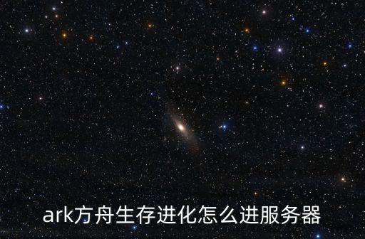 ark方舟生存进化怎么进服务器