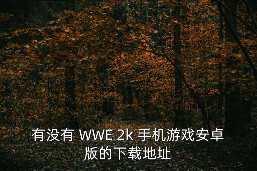 有没有 WWE 2k 手机游戏安卓版的下载地址