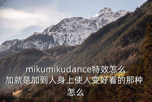 mikumikudance特效怎么加就是加到人身上使人变好看的那种 怎么