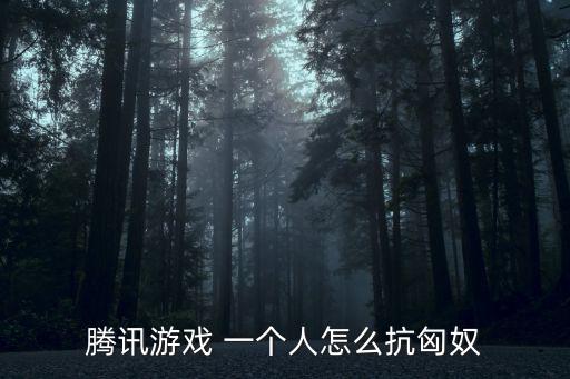 腾讯游戏 一个人怎么抗匈奴