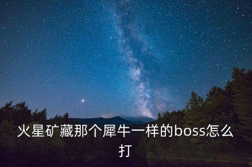 火星矿藏那个犀牛一样的boss怎么打