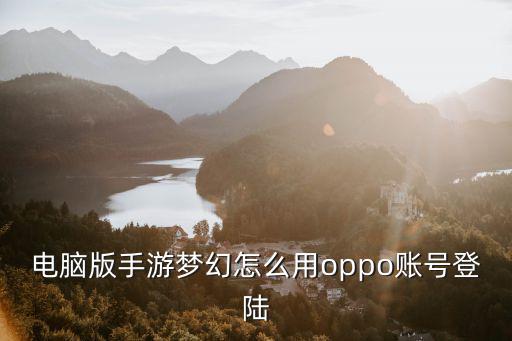 电脑版手游梦幻怎么用oppo账号登陆