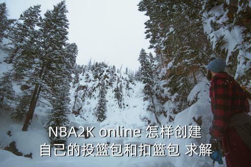 2k20手游科比投篮包怎么解锁，NBA2K online 怎样创建自己的投篮包和扣篮包 求解