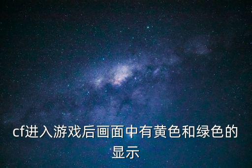 cf进入游戏后画面中有黄色和绿色的显示