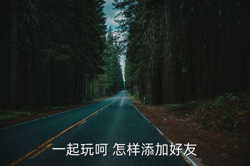 一起玩呵 怎样添加好友