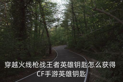 穿越火线枪战王者英雄钥匙怎么获得 CF手游英雄钥匙