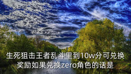 生死狙击王者乱斗里到10w分可兑换奖励如果兑换zero角色的话是