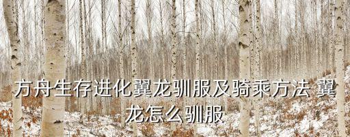 方舟生存进化手游广翅怎么驯化，方舟生存进化翼龙吃什么 驯服翼龙方法介绍