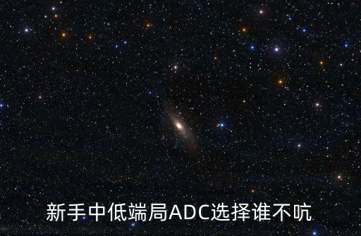 新手中低端局ADC选择谁不吭