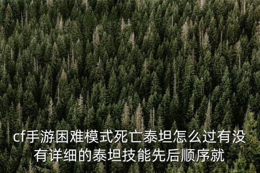 cf手游困难模式死亡泰坦怎么过有没有详细的泰坦技能先后顺序就