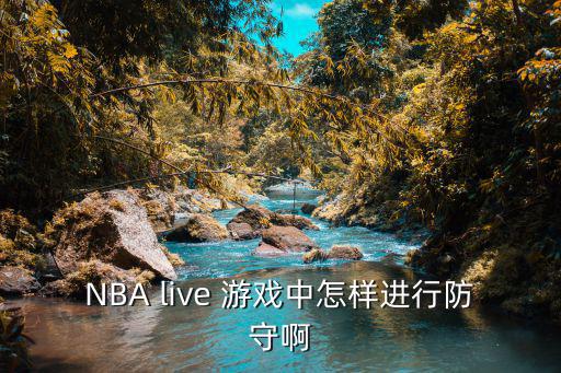 怎么玩好2k20手游怎么防守，NBA live 游戏中怎样进行防守啊