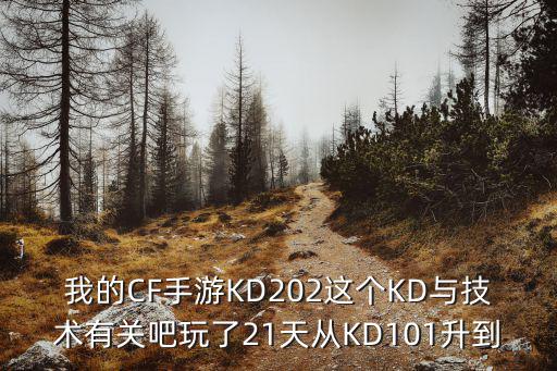 我的CF手游KD202这个KD与技术有关吧玩了21天从KD101升到