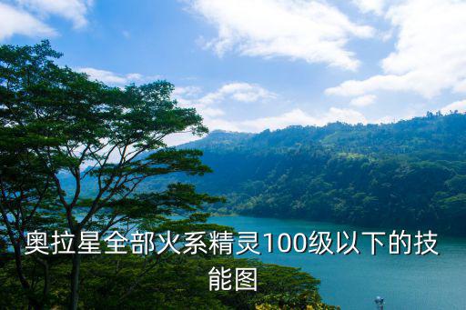 奥拉星全部火系精灵100级以下的技能图