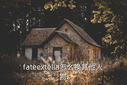 fateextella怎么换其他人物