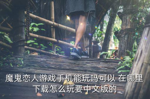 魔鬼恋人游戏手机能玩吗可以 在哪里下载怎么玩要中文版的