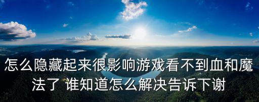 怎么隐藏起来很影响游戏看不到血和魔法了 谁知道怎么解决告诉下谢