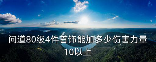 问道80级4件首饰能加多少伤害力量10以上