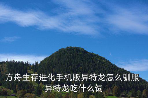 方舟生存进化手游怎么驯养窃蛋龙，方舟生存进化 怎么给窃蛋龙加负重让它开巡逻 站原地不动