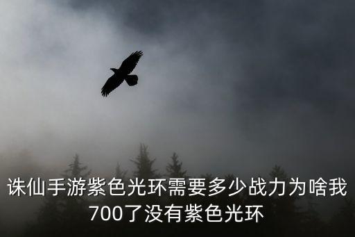 诛仙手游紫色光环需要多少战力为啥我700了没有紫色光环