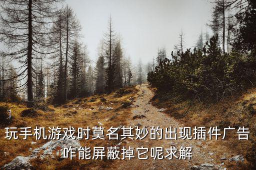 手游游戏里面的广告怎么消除，苹果手机怎么把游戏里的广告去掉苹果手机游戏里面的广告怎么去除