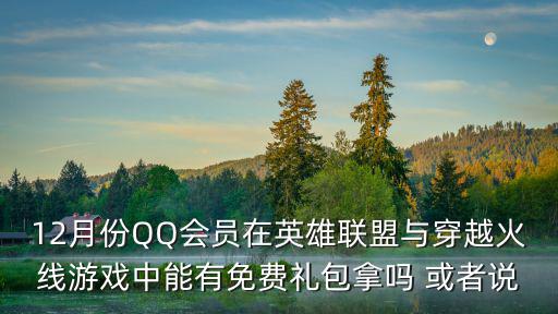 12月份QQ会员在英雄联盟与穿越火线游戏中能有免费礼包拿吗 或者说