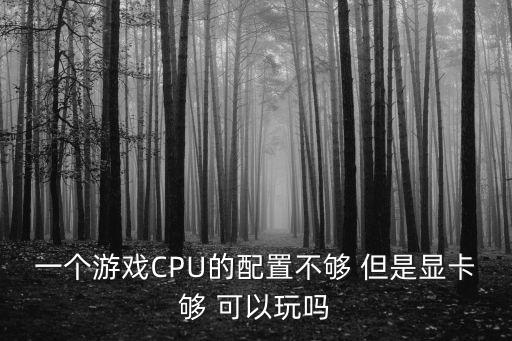 一个游戏CPU的配置不够 但是显卡够 可以玩吗