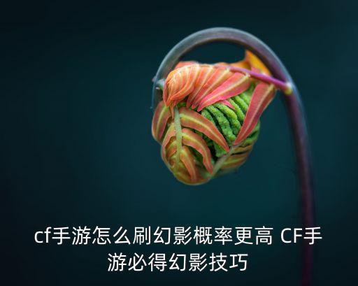 cf手游怎么刷幻影概率更高 CF手游必得幻影技巧