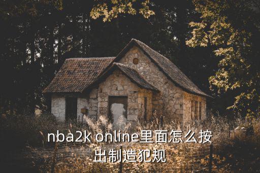 2k 20手游怎么造犯规，nba2k online里面怎么按出制造犯规