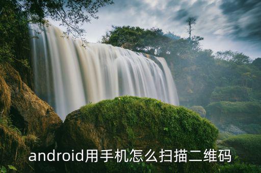 android用手机怎么扫描二维码