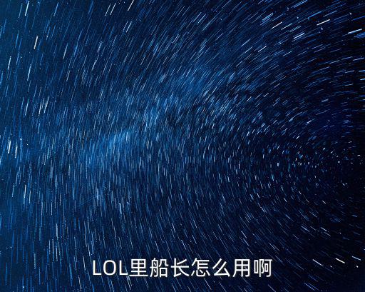 英雄联盟船长手游怎么用，LOL里船长怎么用啊