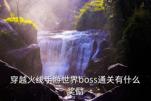 穿越火线手游盛世太平怎么获得，穿越火线手游世界boss通关有什么奖励