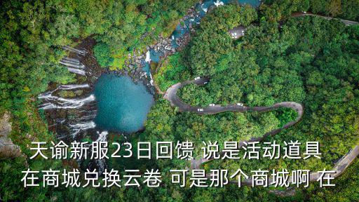 天谕新服23日回馈 说是活动道具 在商城兑换云卷 可是那个商城啊 在