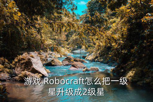 游戏 Robocraft怎么把一级星升级成2级星