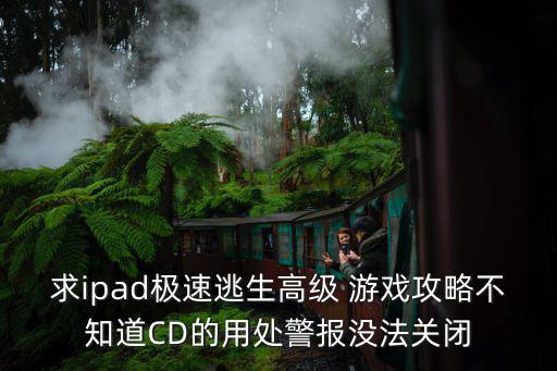 求ipad极速逃生高级 游戏攻略不知道CD的用处警报没法关闭