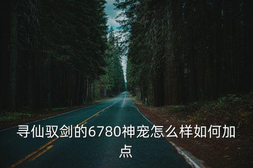 寻仙驭剑的6780神宠怎么样如何加点