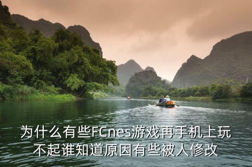 为什么有些FCnes游戏再手机上玩不起谁知道原因有些被人修改