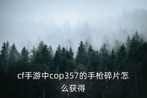 cf手游中cop357的手枪碎片怎么获得