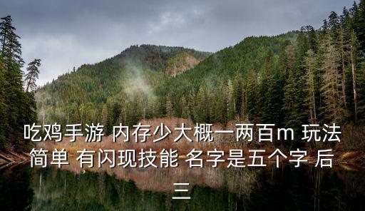 吃鸡手游 内存少大概一两百m 玩法简单 有闪现技能 名字是五个字 后三