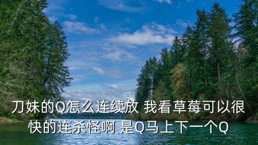 联盟手游刀妹怎么q兵不q人，刀妹的Q怎么连续放 我看草莓可以很快的连杀怪啊 是Q马上下一个Q