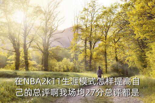 在NBA2k11生涯模式怎样提高自己的总评啊我场均27分总评都是