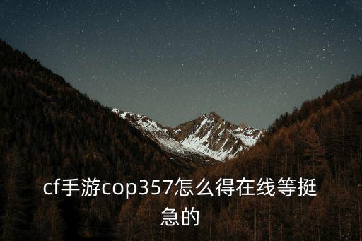 cf手游炫彩cop怎么获得，cf手游中cop357的手枪碎片怎么获得