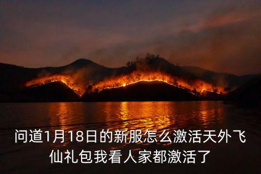 问道1月18日的新服怎么激活天外飞仙礼包我看人家都激活了