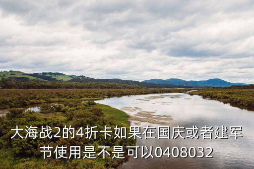 大海战2的4折卡如果在国庆或者建军节使用是不是可以0408032