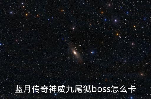 蓝月传奇神威九尾狐boss怎么卡