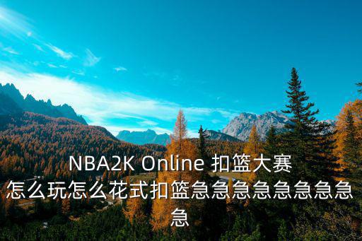 NBA2K Online 扣篮大赛怎么玩怎么花式扣篮急急急急急急急急急