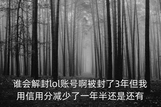 英雄联盟手游通用信用分怎么恢复，谁会解封lol账号啊被封了3年但我用信用分减少了一年半还是还有