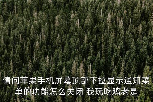 请问苹果手机屏幕顶部下拉显示通知菜单的功能怎么关闭 我玩吃鸡老是